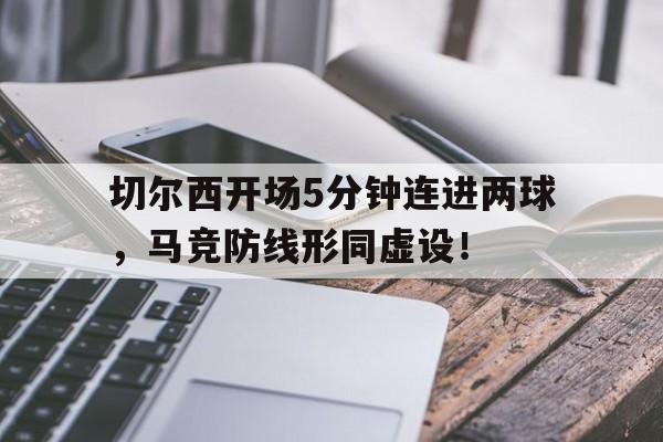 切尔西开场5分钟连进两球，马竞防线形同虚设！