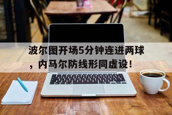 波尔图开场5分钟连进两球，内马尔防线形同虚设！