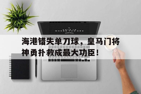 海港错失单刀球，皇马门将神勇扑救成最大功臣！